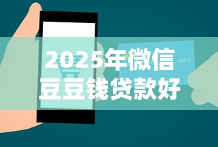 2025年微信豆豆钱贷款好下款吗：公布五个贷款两万的平台