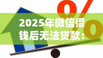 2025年微信借钱后无法贷款：公布5个借款平台好借钱又快