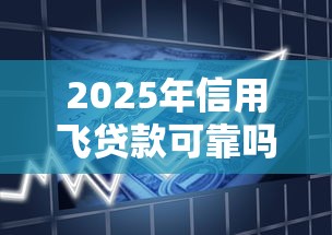 2025年信用飞贷款可靠吗，分享五个手机号码贷款平台