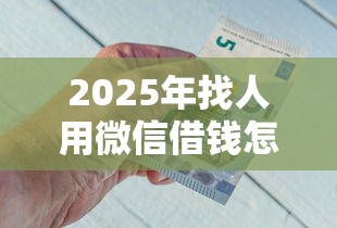 2025年找人用微信借钱怎么借钱，整合五个平台最容易借到钱的