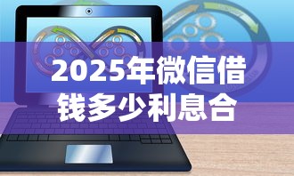 2025年微信借钱多少利息合适？推荐五个芝麻信用可以借钱的软件