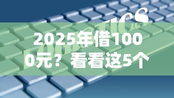 2025年借1000元？看看这5个黑户也能借款的平台