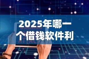 2025年哪一个借钱软件利息低些，推荐五个48期贷款平台