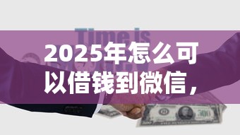 2025年怎么可以借钱到微信，罗列5个借款平台借钱