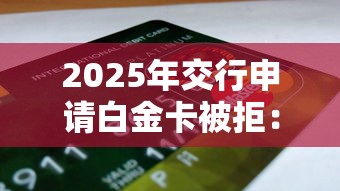 2025年交行申请白金卡被拒：梳理5个大额度贷款平台