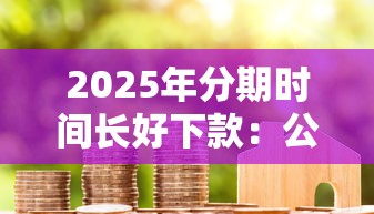 2025年分期时间长好下款：公布五个最好的贷款平台