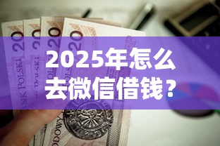 2025年怎么去微信借钱？试试这5个贷款好做不看征信的口子