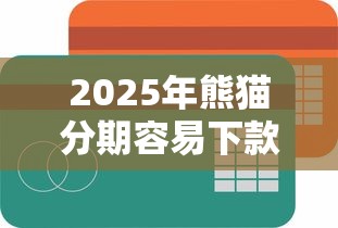 2025年熊猫分期容易下款吗：罗列5个人体器官贷款平台