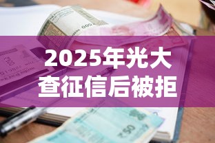 2025年光大查征信后被拒：梳理5个逾期了还能在平台贷款