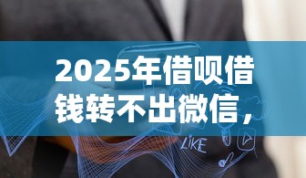 2025年借呗借钱转不出微信，公布5个网贷最好的平台