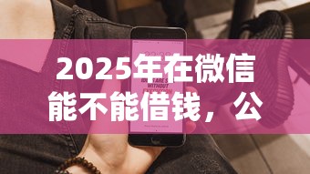 2025年在微信能不能借钱，公布5个黑户借款3000马上到账的口子