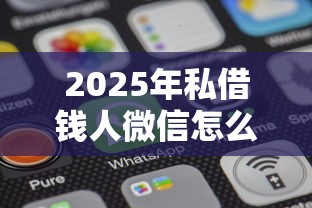 2025年私借钱人微信怎么办？推荐5个黑户0门槛贷款软件
