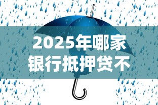 2025年哪家银行抵押贷不看征信？罗列5个无视黑白100%秒下网贷平台