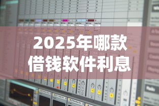 2025年哪款借钱软件利息最低的：分享五个不看征信小额借钱的口子