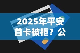2025年平安首卡被拒？公布五个无视一切是人就下款软件