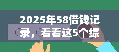 2025年58借钱记录，看看这5个综合评价不足借款平台能够借到钱