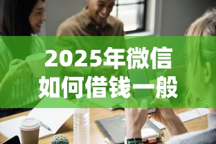 2025年微信如何借钱一般人？试试这五个小微贷款平台