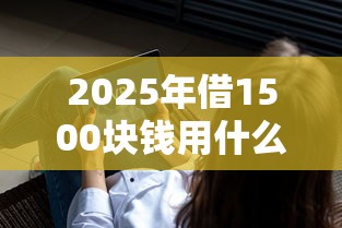 2025年借1500块钱用什么软件：分享五个汽车抵押贷款平台比较好