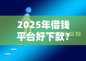 2025年借钱平台好下款？推荐五个必下的小额贷款平台