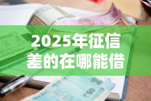 2025年征信差的在哪能借到钱：公布5个锦鲤花借款一样的平台