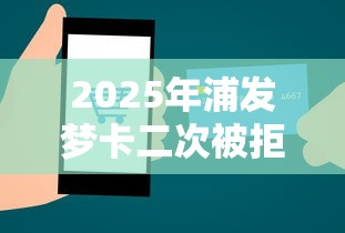 2025年浦发梦卡二次被拒：试试这五个微信分期贷款平台