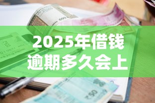 2025年借钱逾期多久会上征信，罗列五个容易下款的小额贷款平台