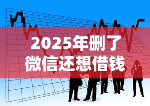 2025年删了微信还想借钱怎么办？看看这5个什么贷款平台比较靠谱
