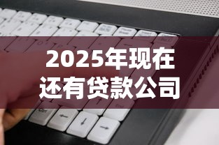 2025年现在还有贷款公司放款吗，看看这五个低利率的贷款软件