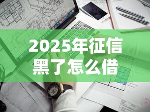 2025年征信黑了怎么借钱微信，公布5个什么贷款平台比较靠谱