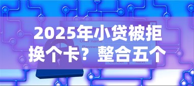 2025年小贷被拒换个卡？整合五个网贷平台门槛低一点的平台