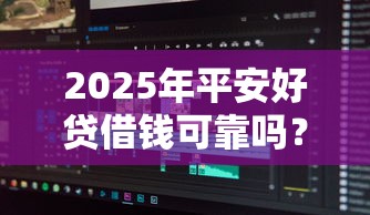 2025年平安好贷借钱可靠吗？分享五个黑户有当前逾期什么软件能做贷款