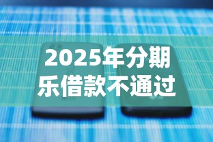 2025年分期乐借款不通过怎么办：整合5个黑户借款平台