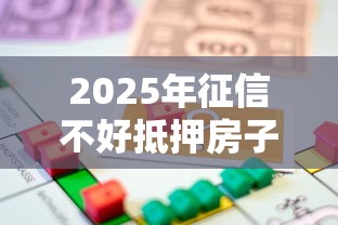 2025年征信不好抵押房子可以贷款吗？整合五个贷款平台公司