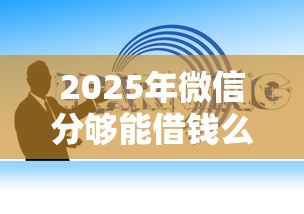 2025年微信分够能借钱么：试试这5个学生小额贷款平台