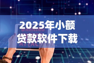 2025年小额贷款软件下载app，公布五个2025容易放款的口子