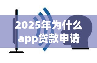 2025年为什么app贷款申请不通过？推荐5个贷款平台容易借又安全利息低