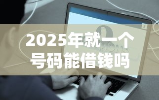 2025年就一个号码能借钱吗微信：罗列五个借款平台容易通过