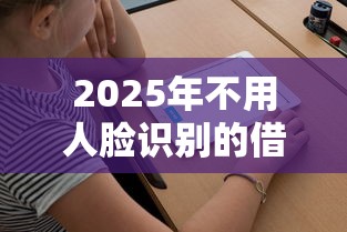 2025年不用人脸识别的借钱：看看这五个黑户急需三万秒到的的软件