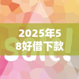 2025年58好借下款容易吗：整理五个哪些是正规网贷平台