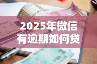 2025年微信有逾期如何贷款借钱：看看这五个无条件借款的软件