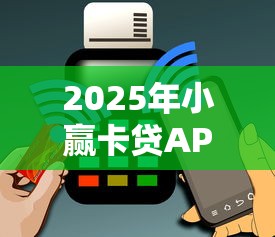 2025年小赢卡贷APP还款：看看这五个花户必下的平台100%通过率