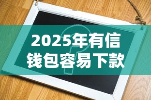 2025年有信钱包容易下款嘛，公布五个不看负债查询的平台