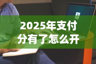 2025年支付分有了怎么开通额度：整理5个黑户可快速办理小额贷款业务的app