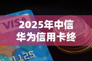 2025年中信华为信用卡终审不过：推荐5个现在平台好借钱