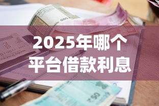 2025年哪个平台借款利息最低最可靠？看看这5个什么是p2p网贷平台