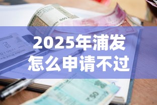 2025年浦发怎么申请不过：罗列5个贷款平台小额贷款不看征信