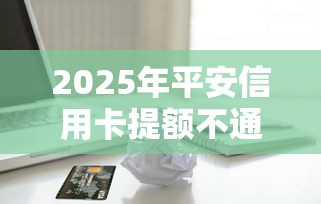 2025年平安信用卡提额不通过，试试这五个借款平台能借钱