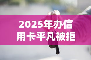 2025年办信用卡平凡被拒：试试这五个按揭车贷款平台