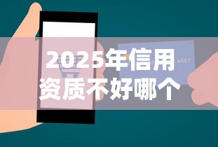 2025年信用资质不好哪个平台贷款容易通过，整合5个小额贷款平台靠谱