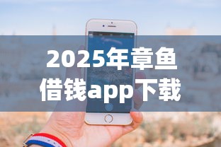 2025年章鱼借钱app下载，分享五个秒过的贷款平台